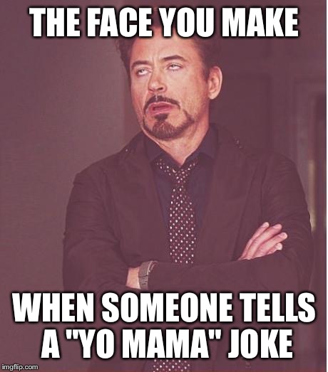 Face You Make Robert Downey Jr | THE FACE YOU MAKE; WHEN SOMEONE TELLS A "YO MAMA" JOKE | image tagged in memes,face you make robert downey jr | made w/ Imgflip meme maker