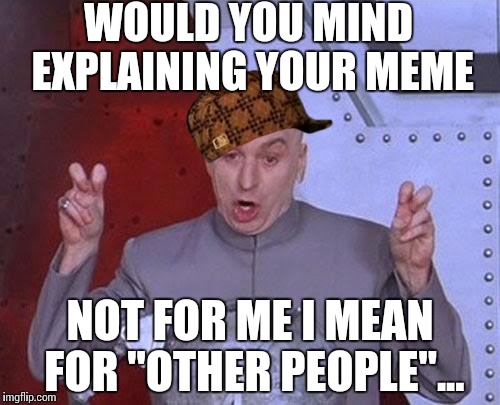 Dr Evil Laser Meme | WOULD YOU MIND EXPLAINING YOUR MEME NOT FOR ME I MEAN FOR "OTHER PEOPLE"... | image tagged in memes,dr evil laser,scumbag | made w/ Imgflip meme maker