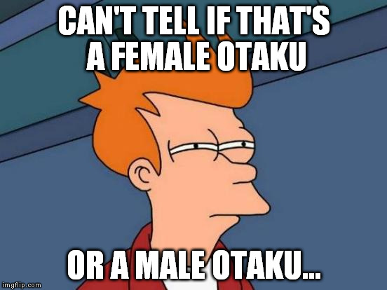 Futurama Fry Meme | CAN'T TELL IF THAT'S A FEMALE OTAKU OR A MALE OTAKU... | image tagged in memes,futurama fry | made w/ Imgflip meme maker