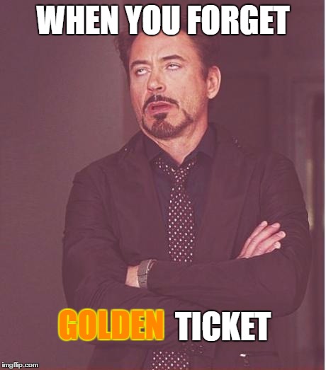 WHEN YOU FORGET TICKET GOLDEN | image tagged in memes,face you make robert downey jr | made w/ Imgflip meme maker