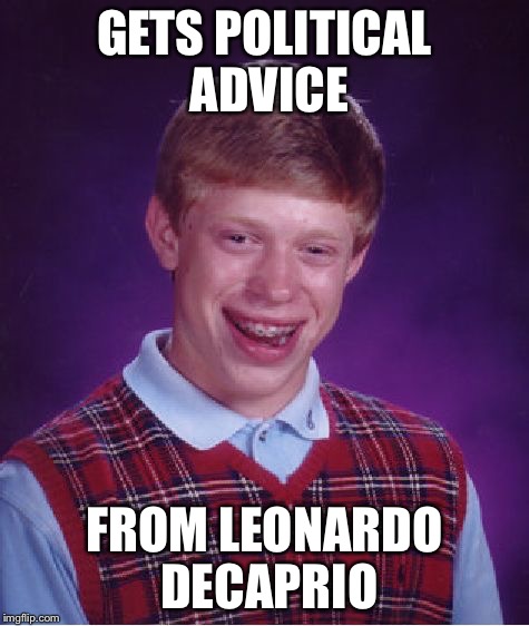 Bad Luck Brian Meme | GETS POLITICAL ADVICE FROM LEONARDO DECAPRIO | image tagged in memes,bad luck brian | made w/ Imgflip meme maker