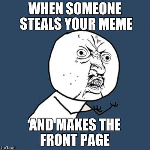 Y U No | WHEN SOMEONE STEALS YOUR MEME; AND MAKES THE FRONT PAGE | image tagged in memes,y u no | made w/ Imgflip meme maker