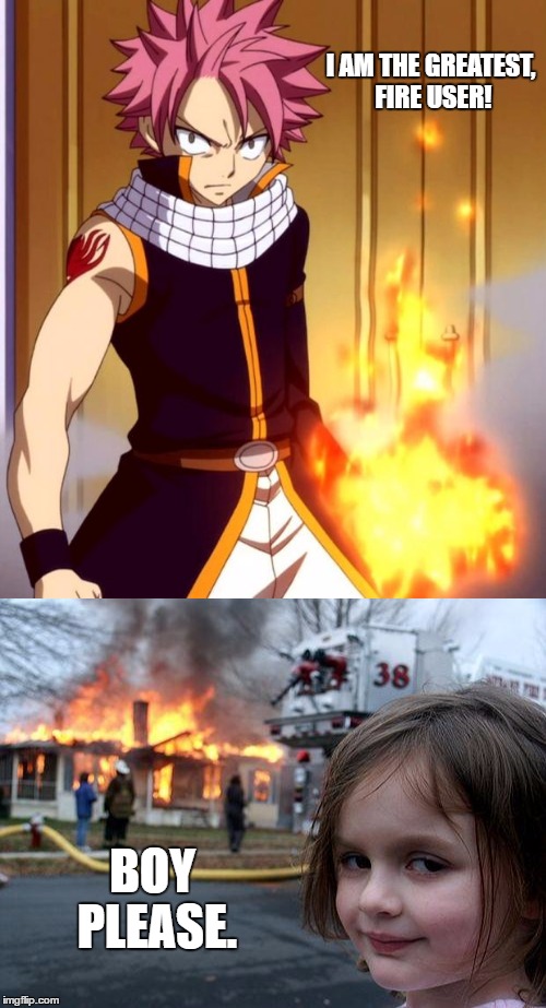 Natsu vs. Disaster Girl | I AM THE GREATEST, FIRE USER! BOY PLEASE. | image tagged in memes,disaster girl,death battle,natsu fairytail | made w/ Imgflip meme maker