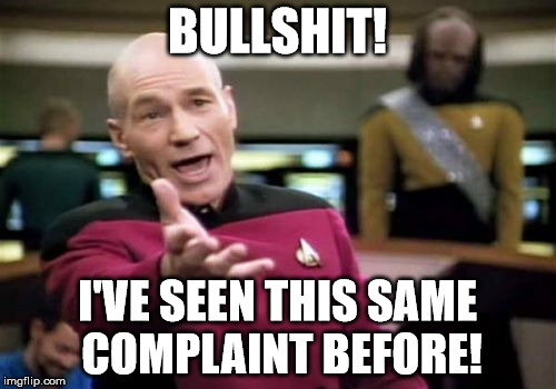 Picard Wtf Meme | BULLSHIT! I'VE SEEN THIS SAME COMPLAINT BEFORE! | image tagged in memes,picard wtf | made w/ Imgflip meme maker