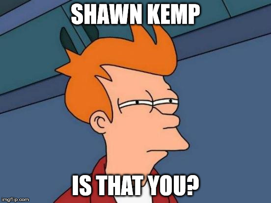 Futurama Fry Meme | SHAWN KEMP IS THAT YOU? | image tagged in memes,futurama fry | made w/ Imgflip meme maker