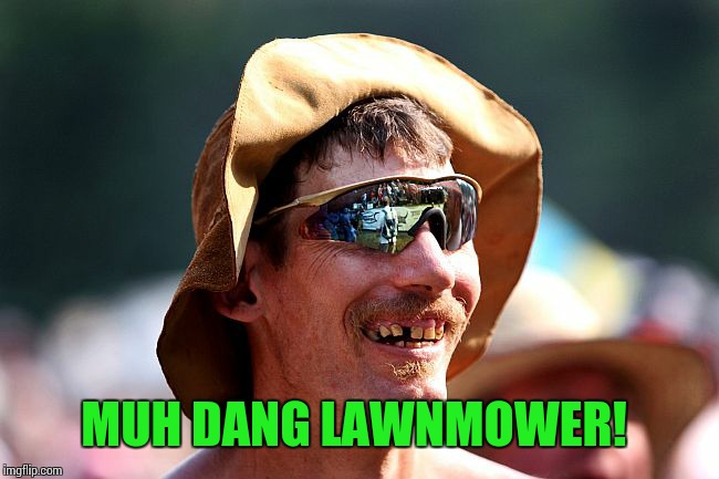 MUH DANG LAWNMOWER! | image tagged in redneck | made w/ Imgflip meme maker