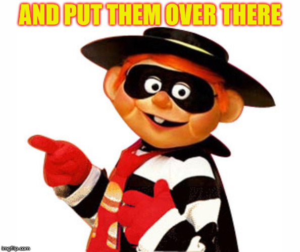 Old Hamburgler Pointing Left | AND PUT THEM OVER THERE | image tagged in old hamburgler pointing left | made w/ Imgflip meme maker