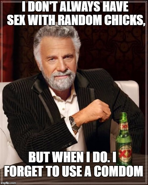 The Most Interesting Man In The World | I DON'T ALWAYS HAVE SEX WITH RANDOM CHICKS, BUT WHEN I DO. I FORGET TO USE A COMDOM | image tagged in memes,the most interesting man in the world,sex | made w/ Imgflip meme maker