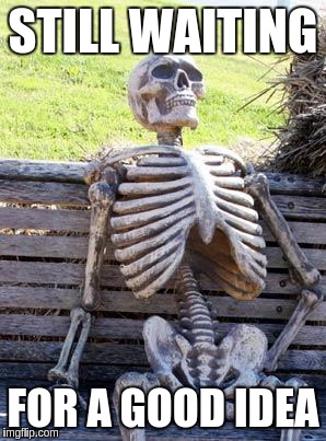 Waiting Skeleton | STILL WAITING; FOR A GOOD IDEA | image tagged in memes,waiting skeleton | made w/ Imgflip meme maker