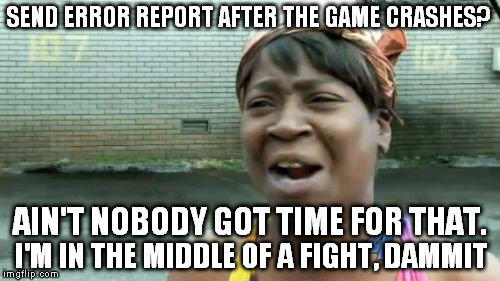 Ain't Nobody Got Time For That Meme | SEND ERROR REPORT AFTER THE GAME CRASHES? AIN'T NOBODY GOT TIME FOR THAT. I'M IN THE MIDDLE OF A FIGHT, DAMMIT | image tagged in memes,aint nobody got time for that | made w/ Imgflip meme maker