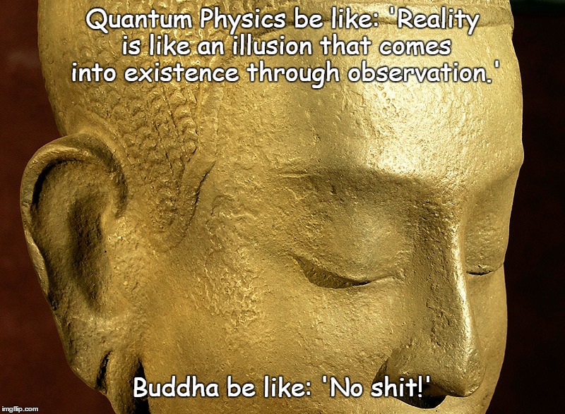 Buddha vs. Quantum Physics | Quantum Physics be like: 'Reality is like an illusion that comes into existence through observation.'; Buddha be like: 'No shit!' | image tagged in buddha,quantum physics | made w/ Imgflip meme maker