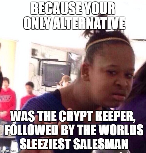 Black Girl Wat Meme | BECAUSE YOUR ONLY ALTERNATIVE WAS THE CRYPT KEEPER, FOLLOWED BY THE WORLDS SLEEZIEST SALESMAN | image tagged in memes,black girl wat | made w/ Imgflip meme maker