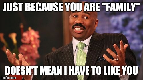 JUST BECAUSE YOU ARE "FAMILY"; DOESN'T MEAN I HAVE TO LIKE YOU | image tagged in memes,steve harvey | made w/ Imgflip meme maker