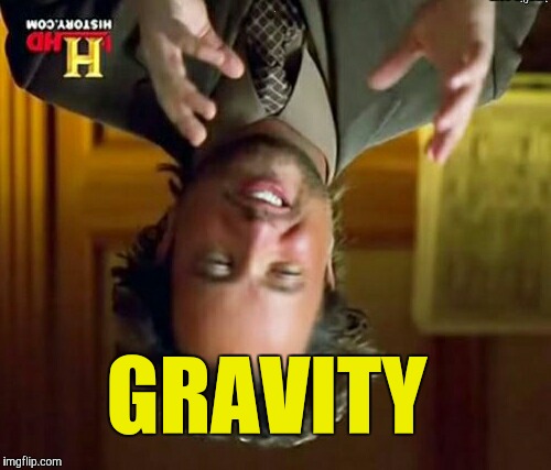 Gravity  | GRAVITY | image tagged in funny memes,ancient aliens | made w/ Imgflip meme maker