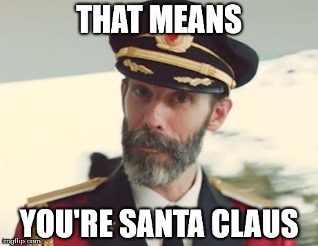 THAT MEANS YOU'RE SANTA CLAUS | image tagged in captain obvious | made w/ Imgflip meme maker