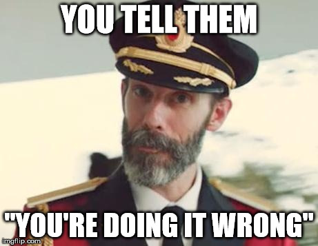 YOU TELL THEM "YOU'RE DOING IT WRONG" | image tagged in captain obvious | made w/ Imgflip meme maker