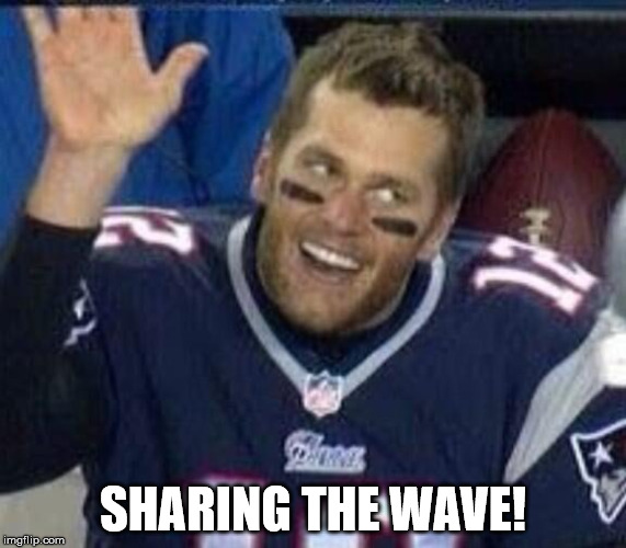Tom Brady Waiting For A High Five | SHARING THE WAVE! | image tagged in tom brady waiting for a high five | made w/ Imgflip meme maker