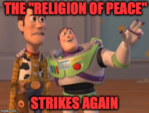 X, X Everywhere Meme | THE "RELIGION OF PEACE"; STRIKES AGAIN | image tagged in memes,x x everywhere | made w/ Imgflip meme maker