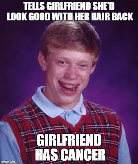 Bad Luck Brian | TELLS GIRLFRIEND SHE'D LOOK GOOD WITH HER HAIR BACK; GIRLFRIEND HAS CANCER | image tagged in memes,bad luck brian | made w/ Imgflip meme maker