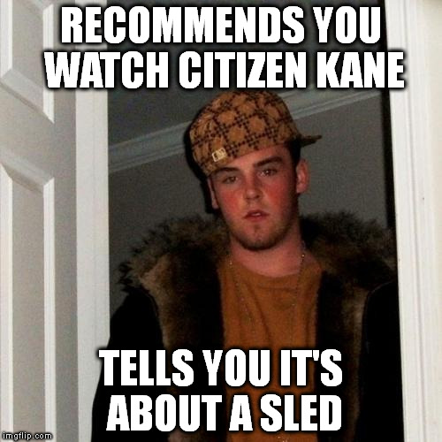 Scumbag Steve | RECOMMENDS YOU WATCH CITIZEN KANE; TELLS YOU IT'S ABOUT A SLED | image tagged in memes,scumbag steve | made w/ Imgflip meme maker