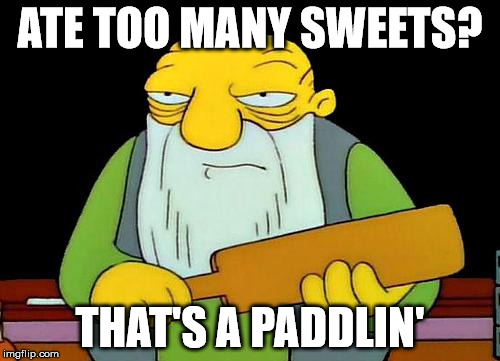 That's a paddlin' | ATE TOO MANY SWEETS? THAT'S A PADDLIN' | image tagged in memes,that's a paddlin' | made w/ Imgflip meme maker