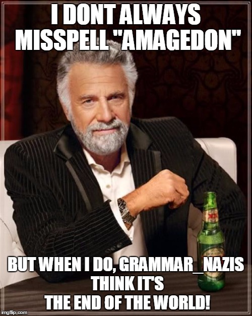 The Most Interesting Man In The World Meme | I DONT ALWAYS MISSPELL "AMAGEDON"; BUT WHEN I DO, GRAMMAR_NAZIS THINK IT'S THE END OF THE WORLD! | image tagged in memes,the most interesting man in the world | made w/ Imgflip meme maker