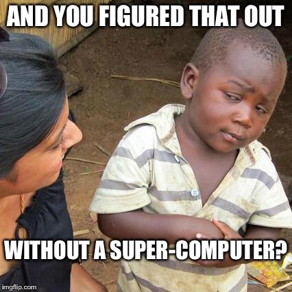 Third World Skeptical Kid Meme | AND YOU FIGURED THAT OUT WITHOUT A SUPER-COMPUTER? | image tagged in memes,third world skeptical kid | made w/ Imgflip meme maker
