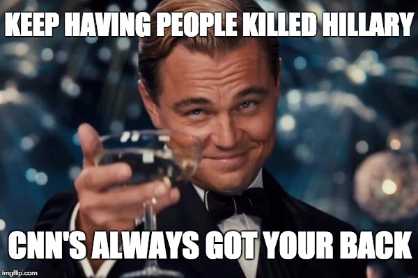 Leonardo Dicaprio Cheers Meme | KEEP HAVING PEOPLE KILLED HILLARY; CNN'S ALWAYS GOT YOUR BACK | image tagged in memes,leonardo dicaprio cheers | made w/ Imgflip meme maker