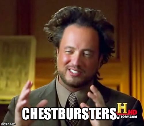Ancient Aliens Meme | CHESTBURSTERS. | image tagged in memes,ancient aliens | made w/ Imgflip meme maker