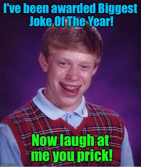 You are seeing the Biggest Joke Of The Year! | I've been awarded Biggest Joke Of The Year! Now laugh at me you prick! | image tagged in memes,bad luck brian,joke,funny,laugh | made w/ Imgflip meme maker