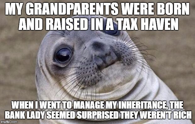 Awkward Moment Sealion Meme | MY GRANDPARENTS WERE BORN AND RAISED IN A TAX HAVEN; WHEN I WENT TO MANAGE MY INHERITANCE, THE BANK LADY SEEMED SURPRISED THEY WEREN'T RICH | image tagged in memes,awkward moment sealion,AdviceAnimals | made w/ Imgflip meme maker