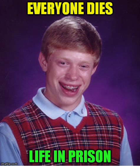 Bad Luck Brian Meme | EVERYONE DIES LIFE IN PRISON | image tagged in memes,bad luck brian | made w/ Imgflip meme maker