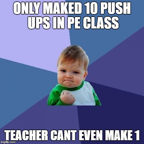 Success Kid Meme | ONLY MAKED 10 PUSH UPS IN PE CLASS; TEACHER CANT EVEN MAKE 1 | image tagged in memes,success kid | made w/ Imgflip meme maker