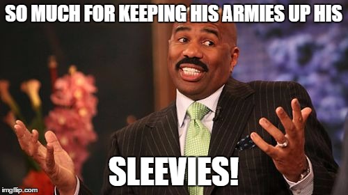 Steve Harvey Meme | SO MUCH FOR KEEPING HIS ARMIES UP HIS SLEEVIES! | image tagged in memes,steve harvey | made w/ Imgflip meme maker