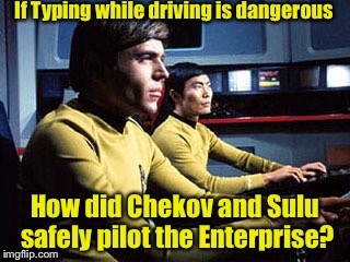 Don't Text and Pilot a Space Ship | If Typing while driving is dangerous; How did Chekov and Sulu safely pilot the Enterprise? | image tagged in texting while flying the enterprise | made w/ Imgflip meme maker