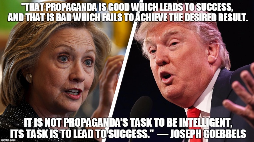 Dillary Clump | "THAT PROPAGANDA IS GOOD WHICH LEADS TO SUCCESS, AND THAT IS BAD WHICH FAILS TO ACHIEVE THE DESIRED RESULT. IT IS NOT PROPAGANDA’S TASK TO BE INTELLIGENT, ITS TASK IS TO LEAD TO SUCCESS." 
― JOSEPH GOEBBELS | image tagged in hillary clinton,donald trump | made w/ Imgflip meme maker