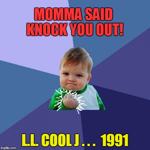 released in '90 but hit its peak in '91 | MOMMA SAID KNOCK YOU OUT! L.L. COOL J . . .  1991 | image tagged in memes,success kid | made w/ Imgflip meme maker