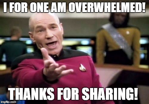 Picard Wtf Meme | I FOR ONE AM OVERWHELMED! THANKS FOR SHARING! | image tagged in memes,picard wtf | made w/ Imgflip meme maker