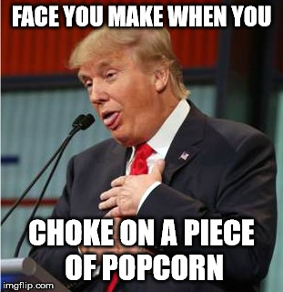 This Is What I Think Of Whenever I See This Image - Oy Vey! I Hope I Don't Look Like That When It Happens To Me | FACE YOU MAKE WHEN YOU; CHOKE ON A PIECE OF POPCORN | image tagged in donald trump,funny memes,popcorn | made w/ Imgflip meme maker