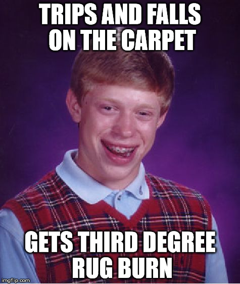 Poor Bad Luck Brian, Life Keeps Giving Him The Third Degree | TRIPS AND FALLS ON THE CARPET; GETS THIRD DEGREE RUG BURN | image tagged in memes,bad luck brian | made w/ Imgflip meme maker