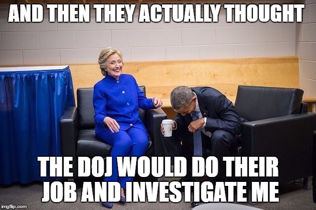 dereliction of duty  | AND THEN THEY ACTUALLY THOUGHT; THE DOJ WOULD DO THEIR JOB AND INVESTIGATE ME | image tagged in hillary clinton | made w/ Imgflip meme maker