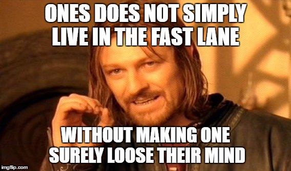 One Does Not Simply | ONES DOES NOT SIMPLY LIVE IN THE FAST LANE; WITHOUT MAKING ONE SURELY LOOSE THEIR MIND | image tagged in memes,one does not simply | made w/ Imgflip meme maker