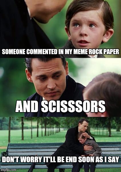 Finding Neverland Meme | SOMEONE COMMENTED IN MY MEME ROCK PAPER AND SCISSSORS DON'T WORRY IT'LL BE END SOON AS I SAY | image tagged in memes,finding neverland | made w/ Imgflip meme maker