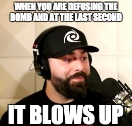 WTF Keemstar by Stego | WHEN YOU ARE DEFUSING THE BOMB AND AT THE LAST SECOND; IT BLOWS UP | image tagged in wtf keemstar by stego | made w/ Imgflip meme maker