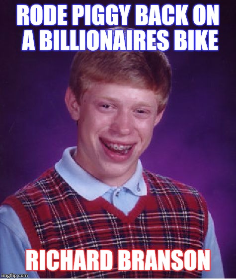 Bad Luck Brian Meme | RODE PIGGY BACK ON A BILLIONAIRES BIKE; RICHARD BRANSON | image tagged in memes,bad luck brian | made w/ Imgflip meme maker