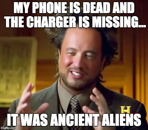 Ancient Aliens | MY PHONE IS DEAD AND THE CHARGER IS MISSING... IT WAS ANCIENT ALIENS | image tagged in memes,ancient aliens | made w/ Imgflip meme maker