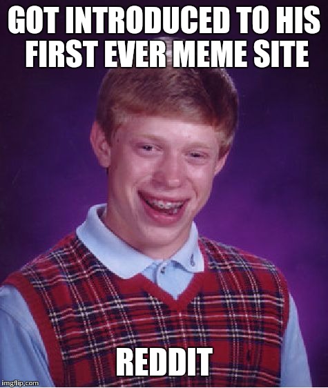 Bad Luck Brian Meme | GOT INTRODUCED TO HIS FIRST EVER MEME SITE; REDDIT | image tagged in memes,bad luck brian | made w/ Imgflip meme maker