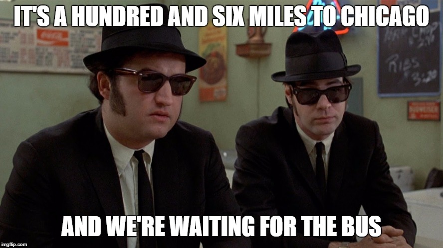 IT'S A HUNDRED AND SIX MILES TO CHICAGO AND WE'RE WAITING FOR THE BUS | made w/ Imgflip meme maker