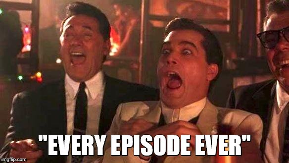 Goodfellas Laughing | "EVERY EPISODE EVER" | image tagged in goodfellas laughing | made w/ Imgflip meme maker