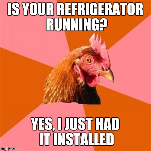 Anti Joke Chicken Meme | IS YOUR REFRIGERATOR RUNNING? YES, I JUST HAD IT INSTALLED | image tagged in memes,anti joke chicken | made w/ Imgflip meme maker